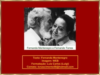 Texto: Fernanda Montenegro
Imagem: WEB
Formatação: Luiz Carlos (Luigi)
Contato: lcnascimento50@hotmail.com
Fernanda Montenegro e Fernando Torres
 