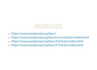 DOCUMENTAÇÃO
https://www.postgresql.org/docs/
https://www.postgresql.org/docs/current/static/index.html
https://www.postgresql.org/docs/9.6/static/index.html
https://www.postgresql.org/docs/9.5/static/index.html
 