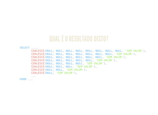 QUAL É O RESULTADO DISTO?
SELECT ...,
COALESCE(NULL, NULL, NULL, NULL, NULL, NULL, NULL, NULL, 'SEM VALOR'),
COALESCE(NULL, NULL, NULL, NULL, NULL, NULL, NULL, 'SEM VALOR'),
COALESCE(NULL, NULL, NULL, NULL, NULL, NULL, 'SEM VALOR'),
COALESCE(NULL, NULL, NULL, NULL, NULL, 'SEM VALOR'),
COALESCE(NULL, NULL, NULL, NULL, 'SEM VALOR'),
COALESCE(NULL, NULL, NULL, 'SEM VALOR'),
COALESCE(NULL, NULL, 'SEM VALOR'),
COALESCE(NULL, 'SEM VALOR'),
...
FROM ...
 