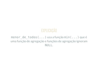 EXPLICAÇÃO
menor_de_todos(...) usa a função min(...) que é
uma função de agregação e funções de agregação ignoram
NULL.
 