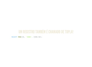 UM REGISTRO TAMBÉM É CHAMADO DE TUPLA!
SELECT ROW(10, 'JOAO', 1500.50);
 
