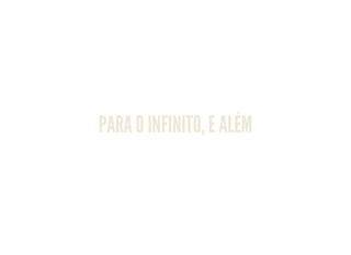 PARA O INFINITO, E ALÉM
 