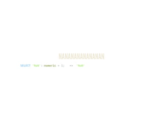 NANANANANANANAN
SELECT 'NaN'::numeric + 1; => 'NaN'
 