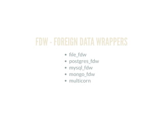 FDW - FOREIGN DATA WRAPPERS
le_fdw
postgres_fdw
mysql_fdw
mongo_fdw
multicorn
 