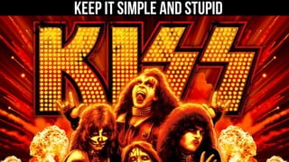 keep it simple and stupid 
 