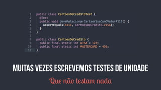 Muitas vezes escrevemos testes de unidade 
Que não testam nada 
 