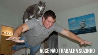 Você não trabalha sozinho 
 