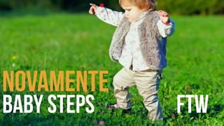 Novamente 
Baby steps ftw 
 