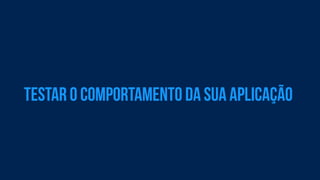testar o comportamento da sua aplicação 
 
