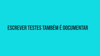 escrever testes também é documentar 
 