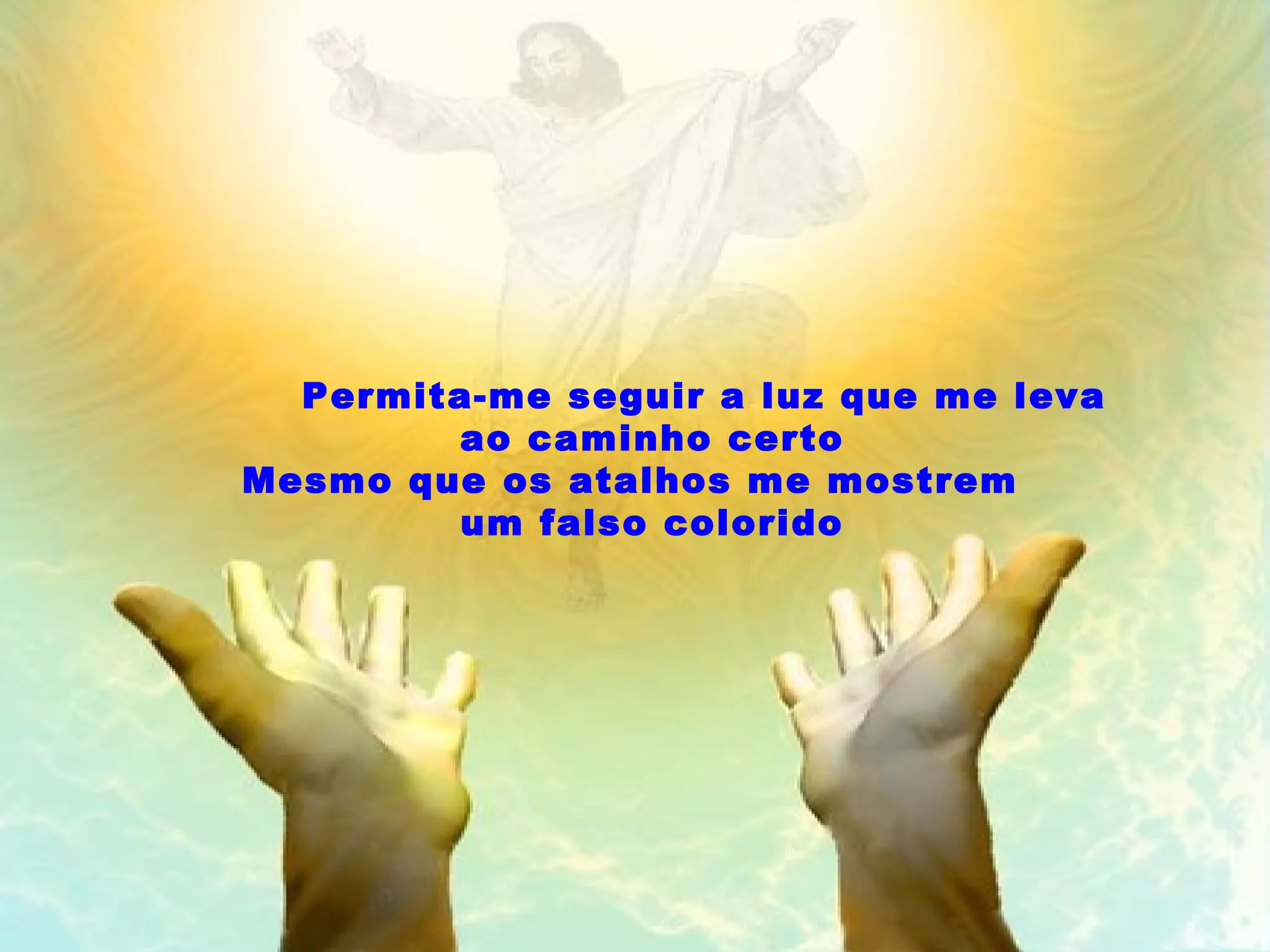 Permita-me seguir a luz que me leva ao caminho certo Mesmo que os atalhos me mostrem um falso colorido