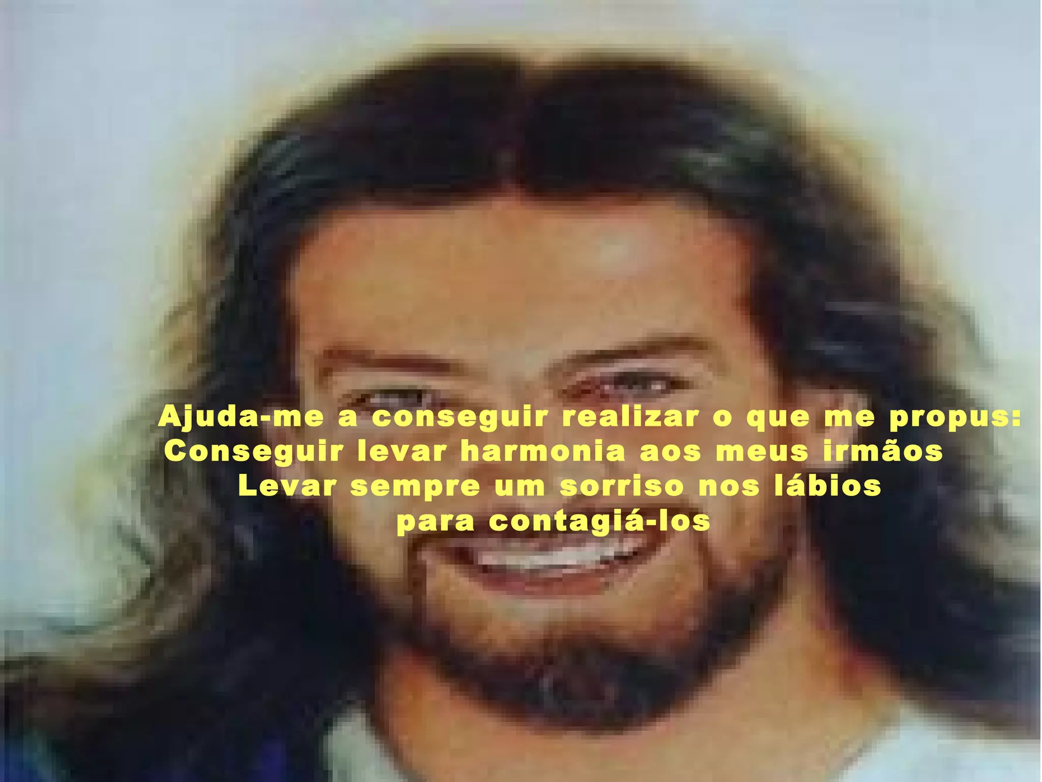 Ajuda-me a conseguir realizar o que me propus: Conseguir levar harmonia aos meus irmãos Levar sempre um sorriso nos lábios para contagiá-los