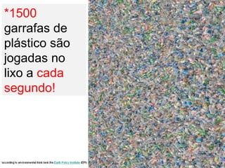 *1500  garrafas de plástico são jogadas no lixo a  cada segundo! 