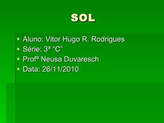 SOL Aluno: Vitor Hugo R. Rodrigues Série: 3ª “C” Profª Neusa Duvaresch Data: 26/11/2010 