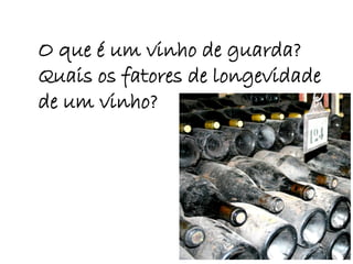 O que é um vinho de guarda?
Quais os fatores de longevidade
de um vinho?
 