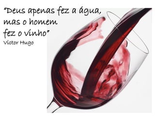 “Deus apenas fez a água,
mas o homem
fez o vinho”
Victor Hugo
 