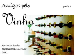 Amigos pelo           parte 1




Vinho
Antonio Souto
acasouto@bol.com.br
2011
 
