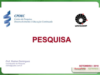 PESQUISA

Prof. Rodnei Domingues
Coordenador de Pesquisa
rodnei@cpdec.com.br                  SETEMBRO / 2010
 