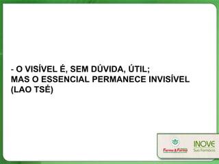 - O VISÍVEL É, SEM DÚVIDA, ÚTIL;
MAS O ESSENCIAL PERMANECE INVISÍVEL
(LAO TSÉ)
 
