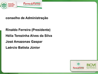 conselho de Administração


Rinaldo Ferreira (Presidente)
Hélia Terezinha Alves da Silva
José Amazonas Gaspar
Laércio Batista Júnior
 