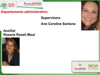 Departamento administrativo:
                       Supervisora
                       Ane Caroline Santana

 Auxiliar
 Rosane Roseli Maul
 