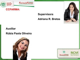 CCFARMA:
                       Supervisora
                       Adriana R. Bretas


Auxiliar
Rúbia Paola Oliveira
 