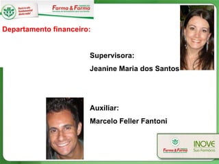 Departamento financeiro:


                       Supervisora:
                       Jeanine Maria dos Santos




                       Auxiliar:
                       Marcelo Feller Fantoni
 