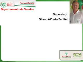 Departamento de Vendas
                                   Supervisor
                         Gilson Alfredo Fantini
 