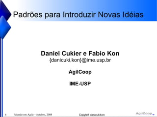 Padrões para Introduzir Novas Idéias Daniel Cukier e Fabio Kon {danicuki,kon}@ime.usp.br AgilCoop IME-USP 