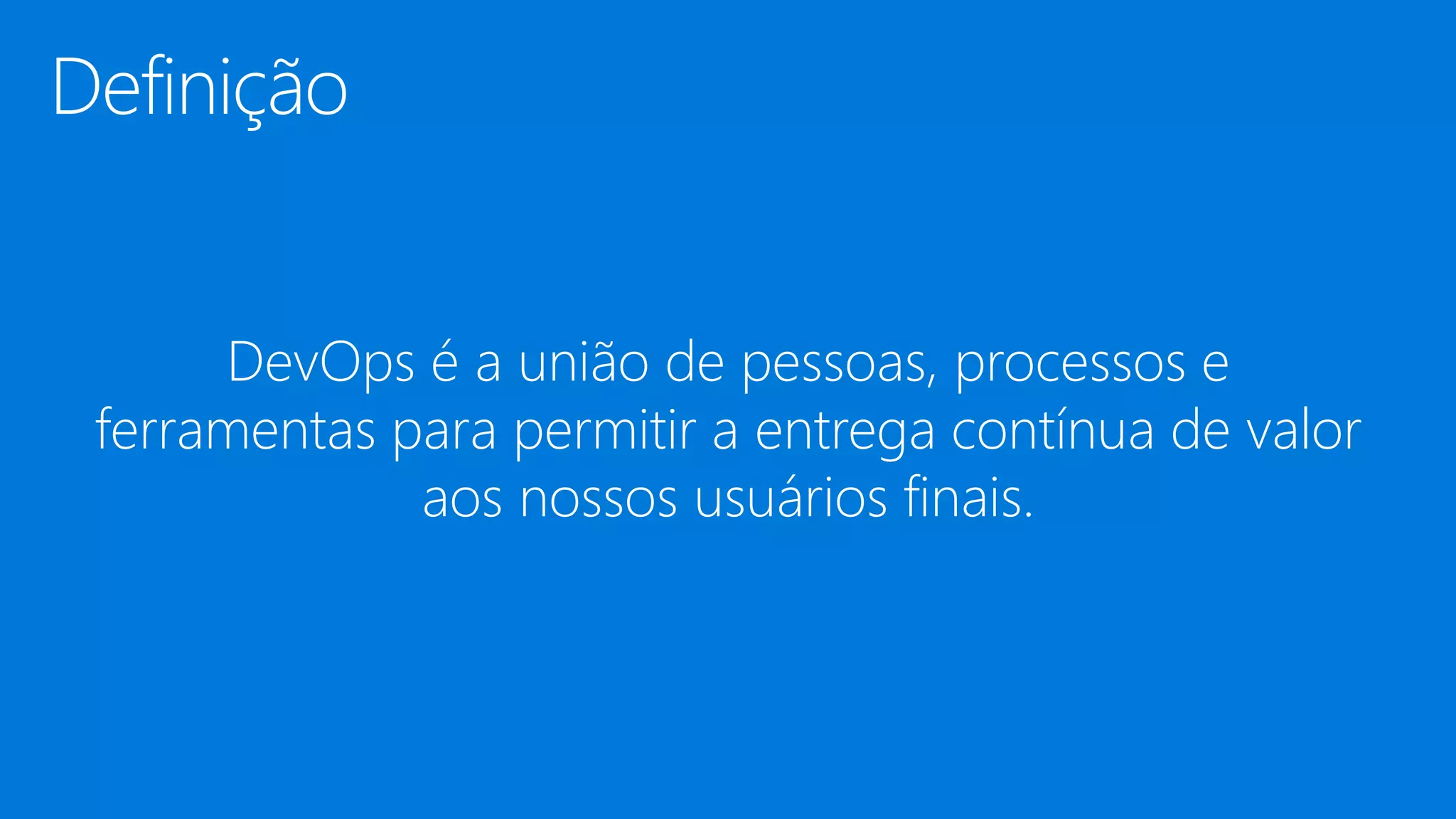 DevOps é a união de pessoas, processos e
ferramentas para permitir a entrega contínua de valor
aos nossos usuários finais.
 