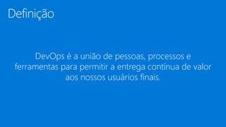 DevOps é a união de pessoas, processos e
ferramentas para permitir a entrega contínua de valor
aos nossos usuários finais.
 