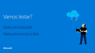 Vamos testar?
Deploy via Visual Studio
Deploy via Azure-CLI no Bash
 