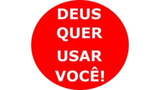 DEUS
QUER
USAR
VOCÊ!
 