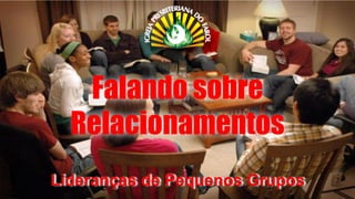 Falando sobre
Relacionamentos
Lideranças de Pequenos Grupos
 