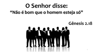 O Senhor disse:
“Não é bom que o homem esteja só”
Gênesis 2.18
7
 