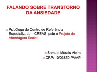  Psicólogo do Centro de Referência
Especializado – CREAS, pelo o Projeto de
Abordagem Social!
 Samuel Morais Vieira
 CRP: 10/03850 PA/AP
 