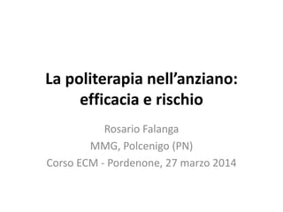 La politerapia nell’anziano:
efficacia e rischio
Rosario Falanga
MMG, Polcenigo (PN)
Corso ECM - Pordenone, 27 marzo 2014
 