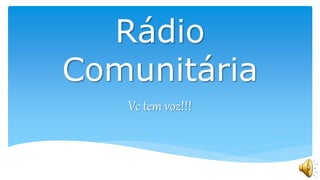 Rádio
Comunitária
Vc tem voz!!!
 