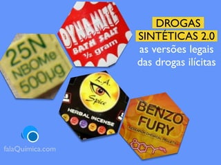 DROGAS
SINTÉTICAS 2.0
as versões legais
das drogas ilícitas
falaQuímica.com
 