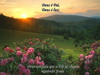 Deus é Pai, Deus é luz; Deus nos fala que a Ele se chega, seguindo Jesus.   