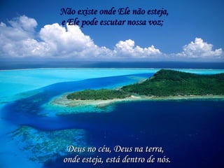 Não existe onde Ele não esteja, Deus no céu, Deus na terra, e Ele pode escutar nossa voz; onde esteja, está dentro de nós. 