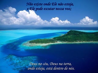 Não existe onde Ele não esteja, Deus no céu, Deus na terra, e Ele pode escutar nossa voz; onde esteja, está dentro de nós. 