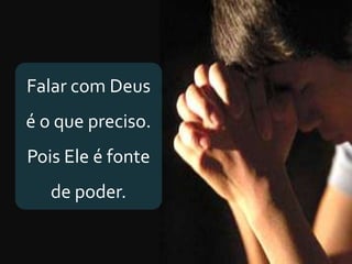 Falar com Deus
é o que preciso.
Pois Ele é fonte
de poder.