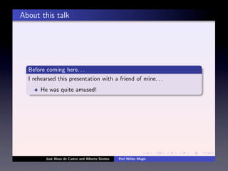 About this talk




  Before coming here. . .
  I rehearsed this presentation with a friend of mine. . .
       He was quite amused!




         Jos´ Alves de Castro and Alberto Sim˜es
            e                                o     Perl White Magic
 