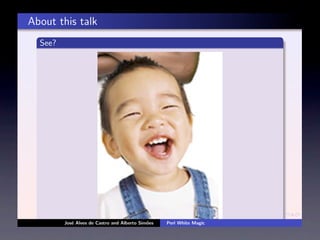About this talk
  See?




         Jos´ Alves de Castro and Alberto Sim˜es
            e                                o     Perl White Magic
 