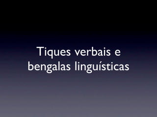 Tiques verbais e
bengalas linguísticas
 