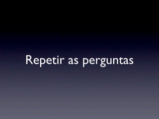 Repetir as perguntas
 
