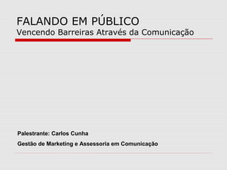 FALANDO EM PÚBLICO
Vencendo Barreiras Através da Comunicação




Palestrante: Carlos Cunha
Gestão de Marketing e Assessoria em Comunicação
 