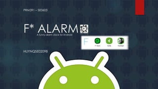PRM391 – SE0603

F* ALARM
A funny alarm clock for Android

HUYNQSE02098

 