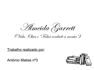 Almeida Garrett (Vida, Obra e “Falar verdade a mentir”) Trabalho realizado por : António Matias nº3 